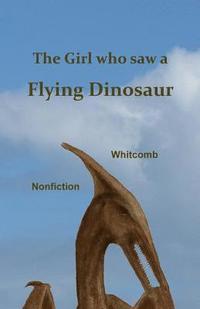 bokomslag The Girl Who Saw a Flying Dinosaur: Patty Carson and Other Children, and Teenagers and Adults, Have Seen a Living Pterosaur, Sometimes Called a 'ptero