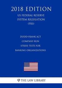 bokomslag Dodd-Frank Act - Company-Run Stress Tests for Banking Organizations (US Federal Reserve System Regulation) (FRS) (2018 Edition)