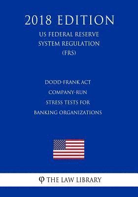 bokomslag Dodd-Frank Act - Company-Run Stress Tests for Banking Organizations (US Federal Reserve System Regulation) (FRS) (2018 Edition)