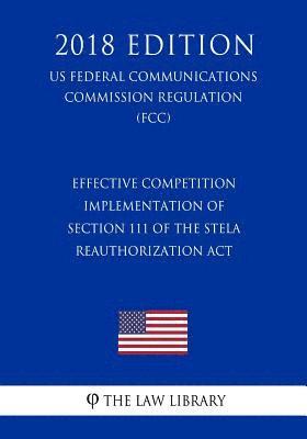 bokomslag Effective Competition - Implementation of Section 111 of the Stela Reauthorization ACT (Us Federal Communications Commission Regulation) (Fcc) (2018 E