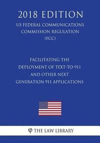 bokomslag Facilitating the Deployment of Text-to-911 and Other Next Generation 911 Applications (US Federal Communications Commission Regulation) (FCC) (2018 Ed