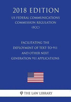 bokomslag Facilitating the Deployment of Text-to-911 and Other Next Generation 911 Applications (US Federal Communications Commission Regulation) (FCC) (2018 Ed