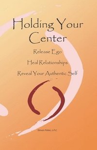 bokomslag Holding Your Center: Release Ego, Heal Relationships, Reveal Your Authentic Self