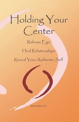 bokomslag Holding Your Center: Release Ego, Heal Relationships, Reveal Your Authentic Self