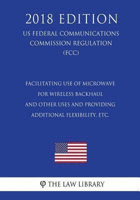 Facilitating use of Microwave for Wireless Backhaul and Other Uses and Providing Additional Flexibility, etc. (US Federal Communications Commission Re 1