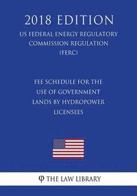 bokomslag Fee Schedule for the Use of Government Lands by Hydropower Licensees (US Federal Energy Regulatory Commission Regulation) (FERC) (2018 Edition)