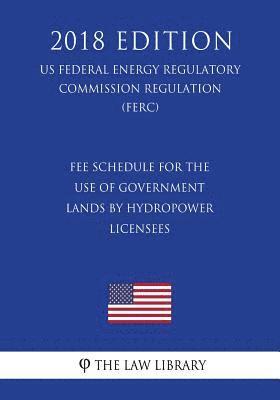 bokomslag Fee Schedule for the Use of Government Lands by Hydropower Licensees (US Federal Energy Regulatory Commission Regulation) (FERC) (2018 Edition)