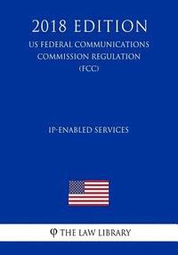 bokomslag IP-Enabled Services (US Federal Communications Commission Regulation) (FCC) (2018 Edition)