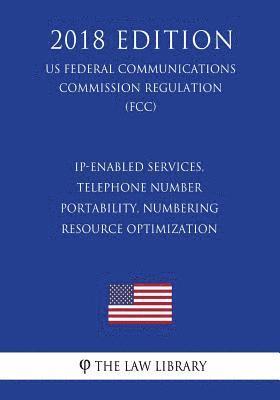 bokomslag IP-Enabled Services, Telephone Number Portability, Numbering Resource Optimization (US Federal Communications Commission Regulation) (FCC) (2018 Editi