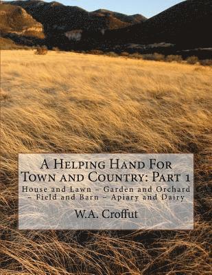 bokomslag A Helping Hand For Town and Country: Part 1: House and Lawn - Garden and Orchard - Field and Barn - Apiary and Dairy