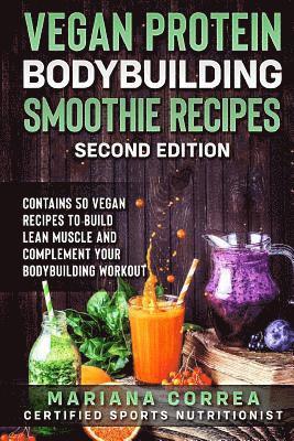 VEGAN PROTEIN BODYBUILDING SMOOTHIE RECiPES SECOND EDITION: CONTAINS 50 VEGAN RECIPES To BUILD LEAN MUSCLE AND COMPLEMENT YOUR BODYBUILDING WORKOUT 1