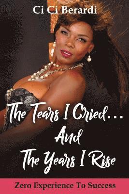 The Tears I Cried and The Years I Rise: Zero Experience to Success 1