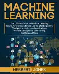 bokomslag Machine Learning: The Ultimate Guide to Machine Learning, Neural Networks and Deep Learning for Beginners Who Want to Understand Applica