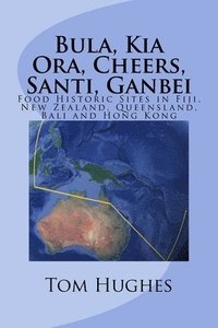 bokomslag Bula, Kia Ora, Cheers, Santi, Ganbei: Food Historic Sites in Fiji, New Zealand, Queensland, Bali and Hong Kong