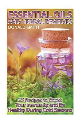 Donald Smith - Essential Oils and Herbal Remedies: 25 Recipes to Boost Your Immunity and Be Healthy During Cold Seasons, Häftad