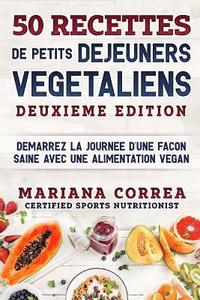 bokomslag 50 RECETTES De PETITS DEJEUNERS VEGETALIENS DEUXIEME EDITION: DEMARREZ La JOURNEE D?UNE FACON SAINE AVEC UNE ALIMENTATION VEGAN