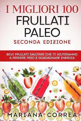 bokomslag I MIGLIORI 100 FRULLATI PALEO SECONDA EDiZIONE: BEVI FRULLATI SALUTARI CHE TI AIUTERANNO A PERDERE PESO e GUADAGNARE ENERGIA