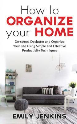 Emily Jenkins - How to Organize Your Home: De-stress, Declutter and Organize Your Life Using Simple and Effective Productivity Techniques, Häftad