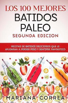 LOS 100 MEJORES BATiDOS PALEO SEGUNDA EDICION: RECETAS DE BATIDOS DELICIOSOS QUE LE AYUDARAN A PERDER PESO y SENTIRSE FANTASTICO 1