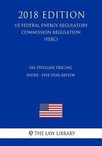 bokomslag Oil Pipleline Pricing Index - Five-Year Review (US Federal Energy Regulatory Commission Regulation) (FERC) (2018 Edition)