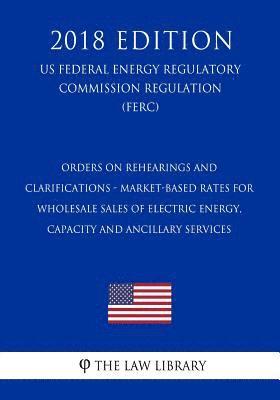 The Law Library - Orders on Rehearings and Clarifications - Market-Based Rates for Wholesale Sales of Electric Energy, Capacity and Ancillary Services (US Federal Energ, Häftad