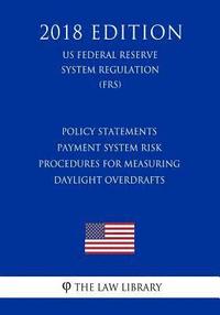 bokomslag Policy Statements - Payment System Risk - Procedures for Measuring Daylight Overdrafts (US Federal Reserve System Regulation) (FRS) (2018 Edition)