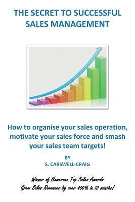 S. Carswell-Craig - The Secret to Successful Sales Management: How to organise your sales operation, motivate your sales force and smash your sales team targets!, Häftad