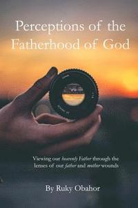 bokomslag Perceptions of the Fatherhood of God: Viewing Our Heavenly Father Through the Lenses of Our Father and Mother Wounds