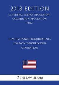 bokomslag Reactive Power Requirements for Non-Synchronous Generation (US Federal Energy Regulatory Commission Regulation) (FERC) (2018 Edition)