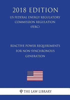 bokomslag Reactive Power Requirements for Non-Synchronous Generation (US Federal Energy Regulatory Commission Regulation) (FERC) (2018 Edition)