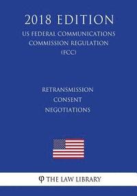 bokomslag Retransmission Consent Negotiations (Us Federal Communications Commission Regulation) (Fcc) (2018 Edition)