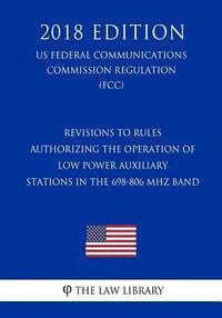 bokomslag Revisions to Rules Authorizing the Operation of Low Power Auxiliary Stations in the 698-806 MHz Band (US Federal Communications Commission Regulation)