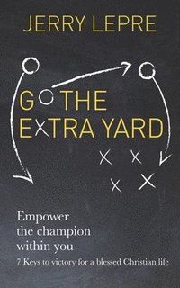 bokomslag Go the Extra Yard: Empower the Champion within you: 7 Keys to victory for a blessed Christian life / Christian Edition