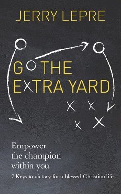bokomslag Go the Extra Yard: Empower the Champion within you: 7 Keys to victory for a blessed Christian life / Christian Edition