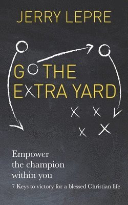 bokomslag Go the Extra Yard: Empower the Champion within you: 7 Keys to victory for a blessed Christian life / Christian Edition