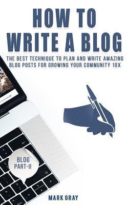 How To Write A Blog: The Best Technique to Plan and Write Amazing Blog Posts for Growing Your Community 10X 1