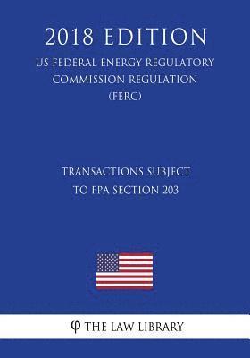 Transactions Subject to FPA Section 203 (US Federal Energy Regulatory Commission Regulation) (FERC) (2018 Edition) 1