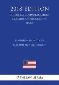 bokomslag Transition from TTY to Real-Time Text Technology (US Federal Communications Commission Regulation) (FCC) (2018 Edition)