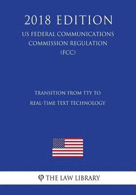 bokomslag Transition from TTY to Real-Time Text Technology (US Federal Communications Commission Regulation) (FCC) (2018 Edition)