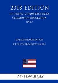 bokomslag Unlicensed Operation in the TV Broadcast Bands (Us Federal Communications Commission Regulation) (Fcc) (2018 Edition)