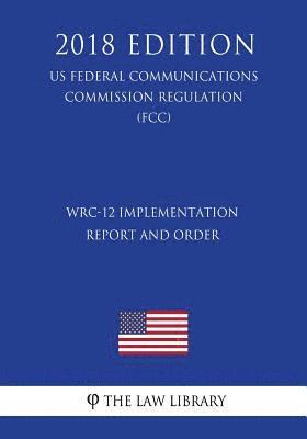 WRC-12 Implementation Report and Order (US Federal Communications Commission Regulation) (FCC) (2018 Edition) 1