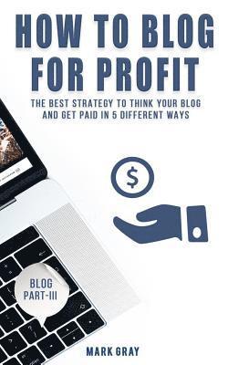 bokomslag How To Blog For Profit: The Best Strategy to Get Paid in 5 Different Ways for Your Blog