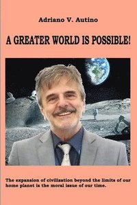 bokomslag A greater world is possible: The expansion of civilization beyond the limits of our home planet is the moral issue of our time