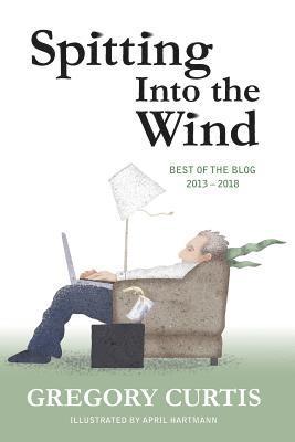 Spitting Into the Wind: Best of the Blog: 2013 - 2018 1