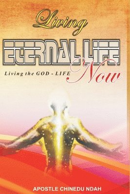 Living Eternal Life now: Living the GOD-LIFE, Now 1