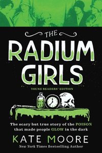 bokomslag The Radium Girls: Young Readers' Edition: The Scary But True Story of the Poison That Made People Glow in the Dark