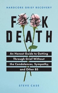 bokomslag Hardcore Grief Recovery: An Honest Guide to Getting Through Grief Without the Condolences, Sympathy, and Other Bs