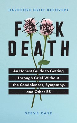 Steve Case - Hardcore Grief Recovery: An Honest Guide to Getting Through Grief Without the Condolences, Sympathy, and Other Bs, Häftad