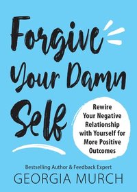 bokomslag Forgive Your Damn Self: Rewire Your Negative Relationship with Yourself for More Positive Outcomes