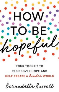 bokomslag How to Be Hopeful: An Inspirational Guide to Ignite a Life Full of Hope, Happiness, and Compassion for Yourself and Our Future